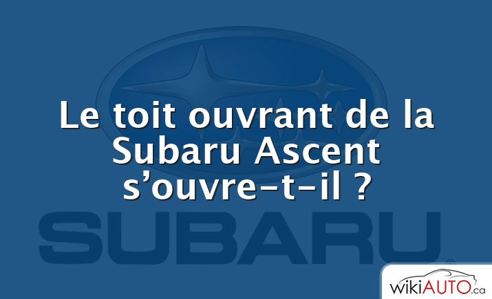 Le toit ouvrant de la Subaru Ascent s’ouvre-t-il ?